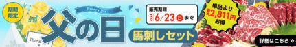 6/12（水）～6/23（日）期間限定【父の日馬刺しセット販売開始】→内容・価格をチェック！